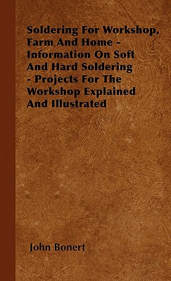 Soldering For Workshop, Farm And Home - Information On Soft And Hard Soldering - Projects For The Workshop Explained And Illustrated