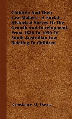 Children And Their Law-Makers - A Social-Historical Survey Of The Growth And Development From 1836 To 1950 Of South Australian Law Relating To Childre