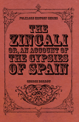 The Zincali - Or, an Account of the Gypsies of Spain