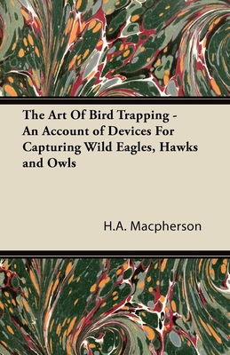 The Art Of Bird Trapping - An Account of Devices For Capturing Wild Eagles, Hawks and Owls