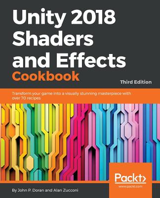 Unity 2018 Shaders and Effects Cookbook: Transform your game into a visually stunning masterpiece with over 70 recipes