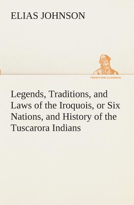 Legends, Traditions, and Laws of the Iroquois, or Six Nations, and History of the Tuscarora Indians