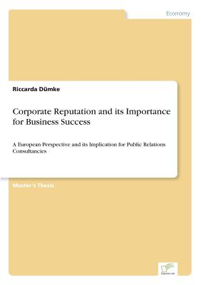 Corporate Reputation and its Importance for Business Success:A European Perspective and its Implication for Public Relations Consultancies