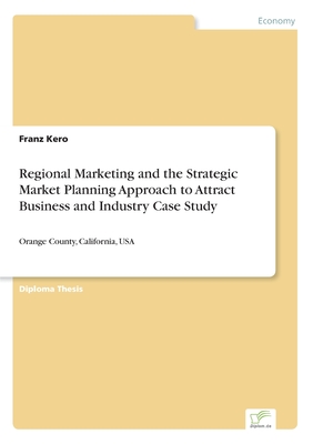 Regional Marketing and the Strategic Market Planning Approach to Attract Business and Industry Case Study:Orange County, California, USA