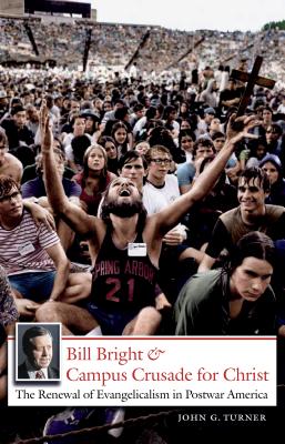 Bill Bright and Campus Crusade for Christ: The Renewal of Evangelicalism in Postwar America