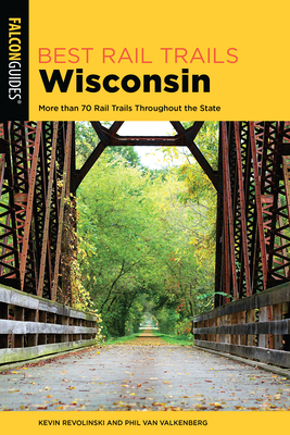 Best Rail Trails Wisconsin: More than 70 Rail Trails Throughout the State, 2nd Edition