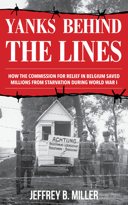 Yanks behind the Lines: How the Commission for Relief in Belgium Saved Millions from Starvation during World War I