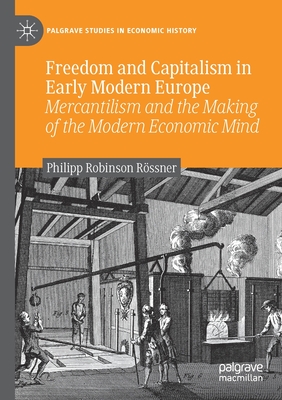 Freedom and Capitalism in Early Modern Europe : Mercantilism and the Making of the Modern Economic Mind