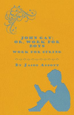 John Gay; Or, Work for Boys - Work for Spring