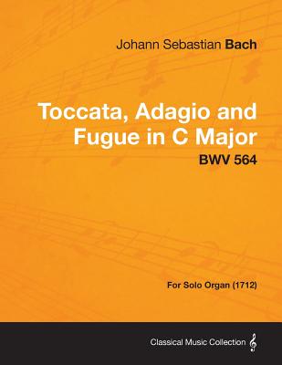 Toccata, Adagio and Fugue in C Major - BWV 564 - For Solo Organ (1712)