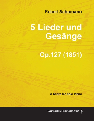 5 Lieder und Gesنnge - A Score for Solo Piano Op.127 (1851)