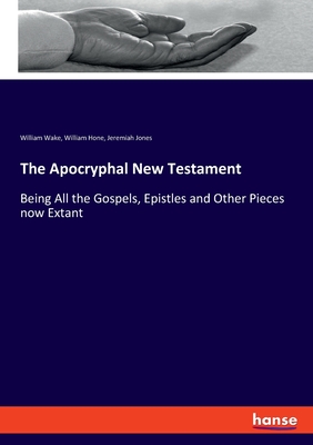 The Apocryphal New Testament:Being All the Gospels, Epistles and Other Pieces now Extant