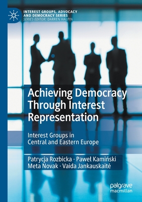 Achieving Democracy Through Interest Representation : Interest Groups in Central and Eastern Europe