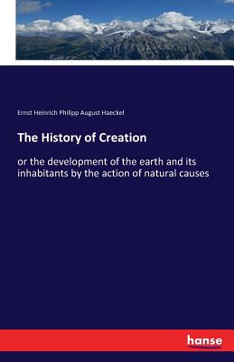 The History of Creation:or the development of the earth and its inhabitants by the action of natural causes