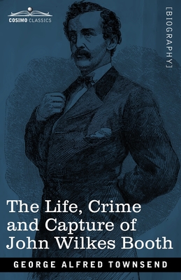 The Life, Crime, and Capture of John Wilkes Booth: with a full sketch of the conspiracy of which he was the leader, and the pursuit, trial and executi