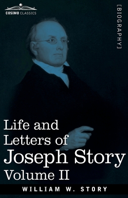 Life and Letters of Joseph Story, Vol. II (in Two Volumes) : Associate Justice of the Supreme Court of the United States and Dane Professor of Law at