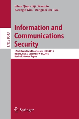 Information and Communications Security : 17th International Conference, ICICS 2015, Beijing, China, December 9-11, 2015, Revised Selected Papers