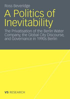 A Politics of Inevitability: The Privatisation of the Berlin Water Company, the Global City Discourse and Governance in 1990s Berlin