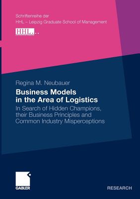 Business Models in the Area of Logistics : In Search of Hidden Champions, their Business Principles and Common Industry Misperceptions