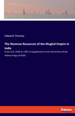 The Revenue Resources of the Mughal Empire in India:From A.D. 1593 to 1707: A Supplement to the Chronicles of the Pathan Kings of Delhi