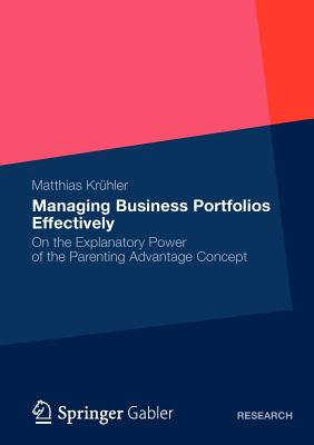 Managing Business Portfolios Effectively : On the Explanatory Power of the Parenting Advantage Concept