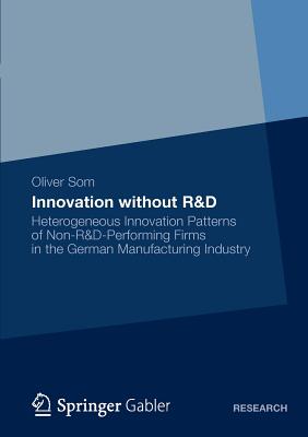 Innovation without R&D : Heterogeneous Innovation Patterns of Non-R&D-Performing Firms in the German Manufacturing Industry