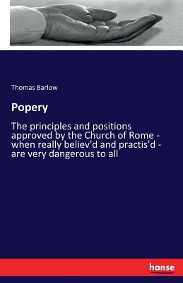 Popery:The principles and positions approved by the Church of Rome - when really believ