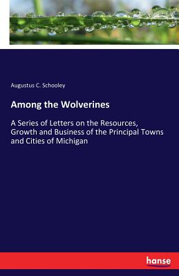 غلاف كتاب Among the Wolverines:A Series of Letters on the Resources, Growth and Business of the Principal Towns and Cities of Michigan