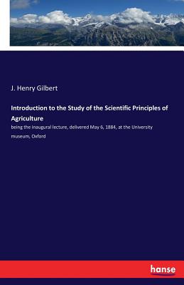 Introduction to the Study of the Scientific Principles of Agriculture:being the inaugural lecture, delivered May 6, 1884, at the University museum, Ox