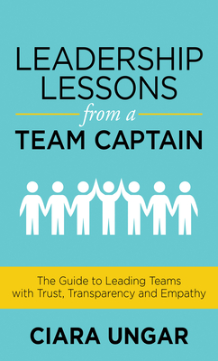Leadership Lessons from a Team Captain: The Guide to Leading Teams with Trust, Transparency and Empathy