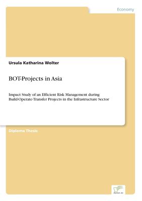 BOT-Projects in Asia:Impact Study of an Efficient Risk Management during Build-Operate-Transfer Projects in the Infrastructure Sector