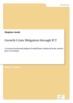 Growth Crisis Mitigation through ICT:A cross-sectoral trend analysis of small firms conducted in the eastern part of Germany
