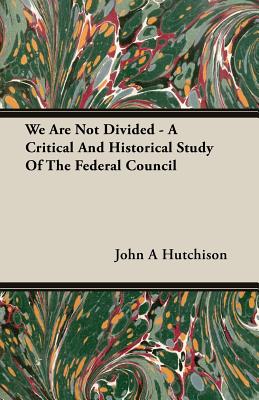 We Are Not Divided - A Critical And Historical Study Of The Federal Council