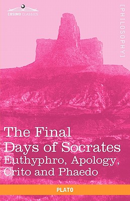 The Final Days of Socrates: Euthyphro, Apology, Crito and Phaedo