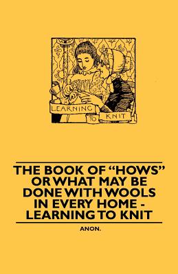 The book of "hows" or What may be Done with Wools in Every Home - learning to Knit