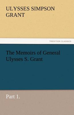 The Memoirs of General Ulysses S. Grant, Part 1.