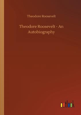 Theodore Roosevelt - An Autobiography