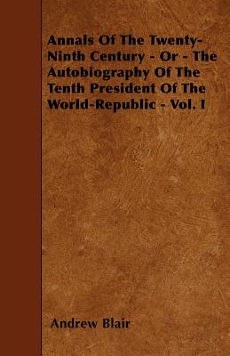 Annals Of The Twenty-Ninth Century - Or - The Autobiography Of The Tenth President Of The World-Republic - Vol. I