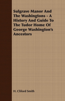 Sulgrave Manor And The Washingtons - A History And Guide To The Tudor Home Of George Washington