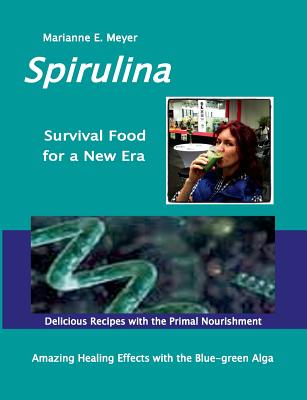 SPIRULINA Survival Food for a New Era:Amazing Healing Success with the Blue-green Algae  -   Delicious Recipes with the Primal Nourishment