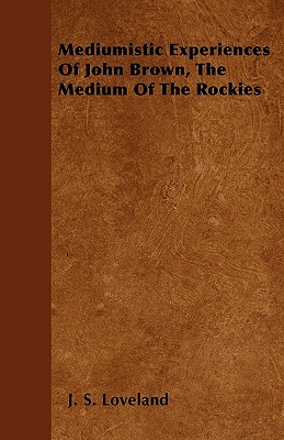 Mediumistic Experiences Of John Brown, The Medium Of The Rockies