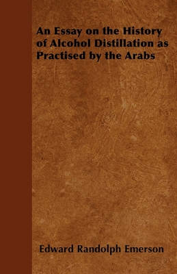 An Essay on the History of Alcohol Distillation as Practised by the Arabs