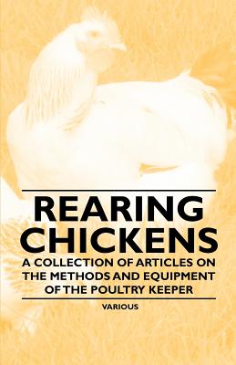 Rearing Chickens - A Collection of Articles on the Methods and Equipment of the Poultry Keeper