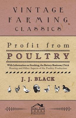 Profit from Poultry - With Information on Stocking, the Battery Business, Chick Rearing and Other Aspects of the Poultry Production