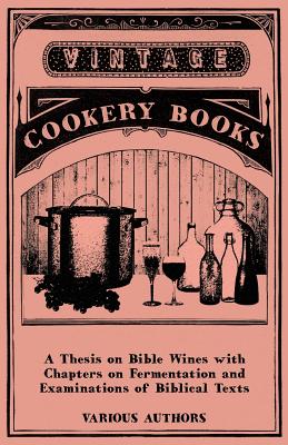 A Thesis on Bible Wines with Chapters on Fermentation and Examinations of Biblical Texts