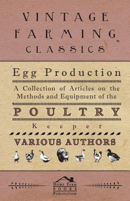 Egg Production - A Collection of Articles on the Methods and Equipment of the Poultry Keeper
