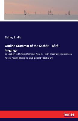 Outline Grammar of the Kachari - Bara - language:as spoken in District Darrang, Assam - with illustrative sentences, notes, reading lessons, and a sho