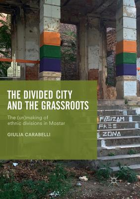 غلاف كتاب The Divided City and the Grassroots : The (Un)making of Ethnic Divisions in Mostar