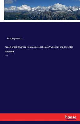 Report of the American Humane Association on Vivisection and Dissection in Schools:Vol. 2