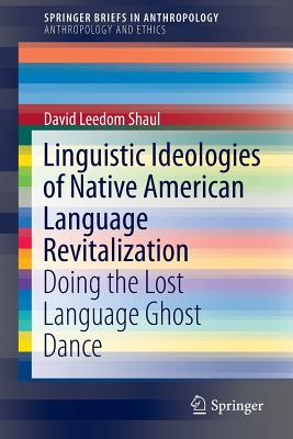 Linguistic Ideologies of Native American Language Revitalization : Doing the Lost Language Ghost Dance